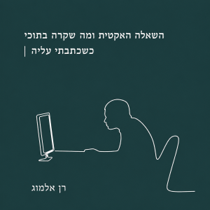 השאלה האקטית ומה שקרה בתוכי כשכתבתי עליה / רן אלמוג